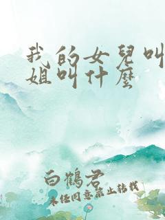 我的女儿叫我姐姐叫什么