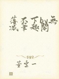 落不下by无删减笔趣阁