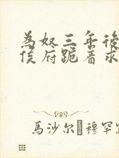 为奴三年后整个侯府跪着求我原谅电视剧