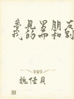 梦见男朋友当着我的面和别人做那种事