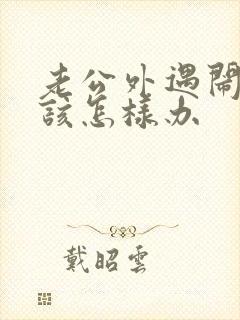 老公外遇闹离婚该怎样办