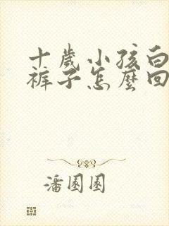 十岁小孩白天尿裤子怎么回事