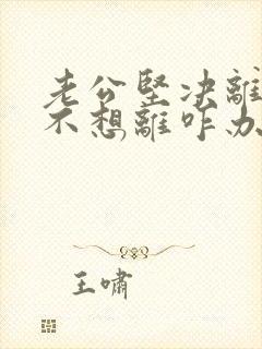 老公坚决离婚我不想离咋办