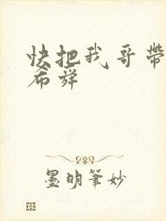 快把我哥带走曾希舜