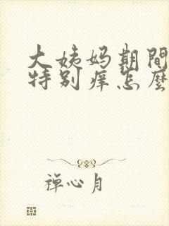 大姨妈期间下面特别痒怎么回事