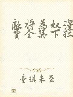 敌将为奴漫画免费全集下拉式漫画