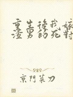 重生后我嫁给了渣男的死对头在线