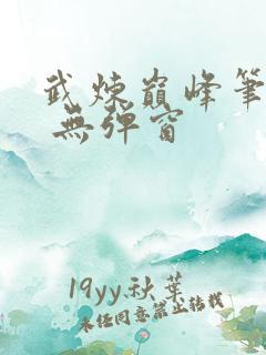 武炼巅峰笔趣阁 无弹窗