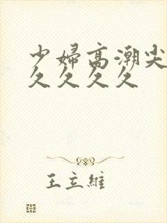 少妇高潮尖叫久久久久久