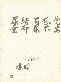 尿结石感觉有尿意却尿不出来