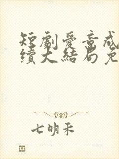 短剧爱意成空后续大结局免费观看