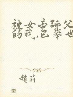 被女帝师父嫌弃的我,已举世无敌原著