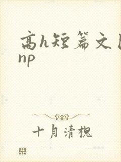 高h短篇文巨肉np