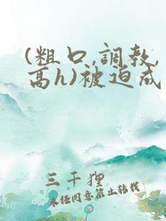 (粗口,调教,高h)被迫成瘾np