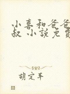 小喜和爸爸和叔叔 小说免费阅读