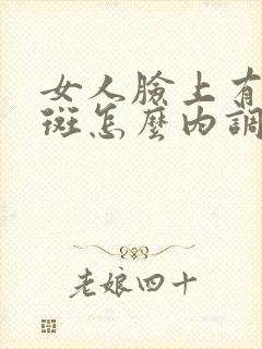 女人脸上有黄褐斑怎么内调