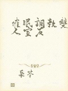 催眠调教双性美人室友