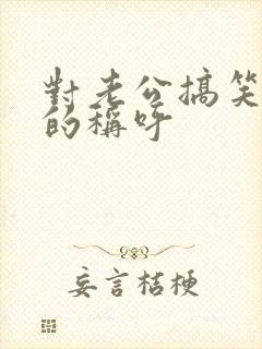 对老公搞笑幽默的称呼