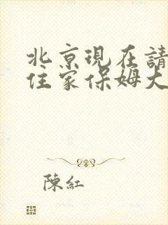 北京现在请一个住家保姆大概多少钱一个月阿