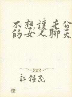 不想让老公跟别的女人聊天