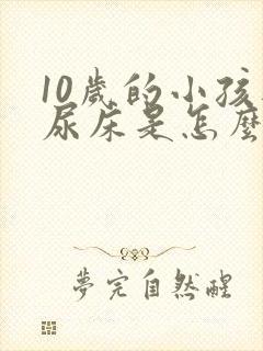 10岁的小孩还尿床是怎么回事