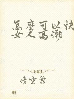 怎么可以快速让女人高潮