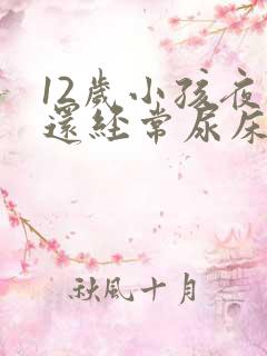 12岁小孩夜里还经常尿床要怎么办