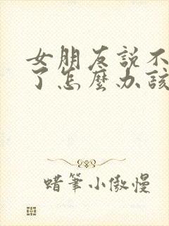 女朋友说不爱我了怎么办该怎么回