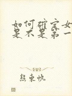 如何确定女朋友是不是第一次