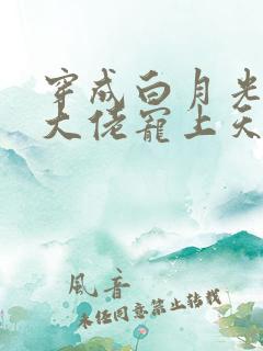 穿成白月光后被大佬宠上天