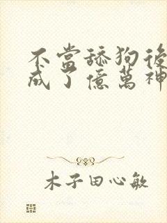 不当舔狗后,我成了亿万神豪漫画免费下拉式