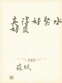 夹得好紧水好多好爽