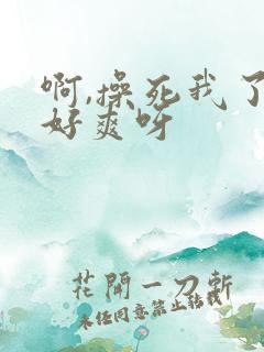 啊,操死我了,好爽呀