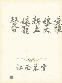 替嫁新娘亿万老公宠上天视频下载