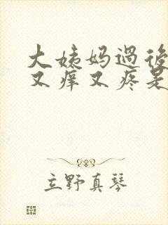 大姨妈过后下面又痒又疼是怎么回事