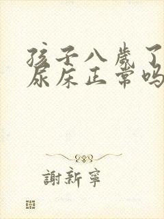 孩子八岁了还在尿床正常吗