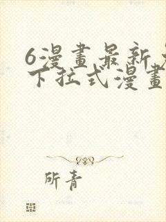 6漫画最新免费下拉式漫画