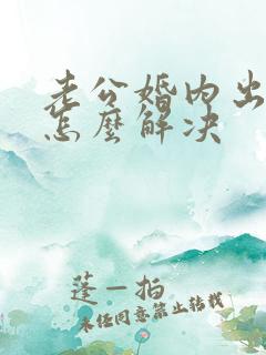 老公婚内出轨该怎么解决