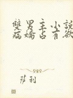 双男主小说推文病娇占有欲强