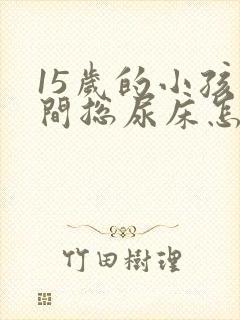 15岁的小孩夜间总尿床怎么办