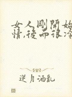 女人刚开始很热情,后面很冷淡是什么原因?