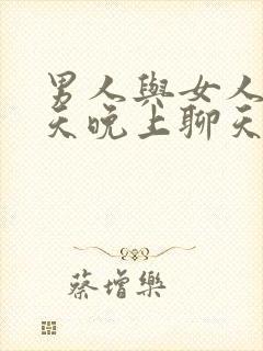 男人与女人聊天天晚上聊天正常吗