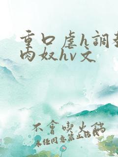 重口虐h调教h肉奴hv文