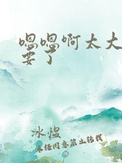 嗯嗯啊太大了不要了