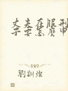 丈夫在服刑,妻子要怎么申请离婚?