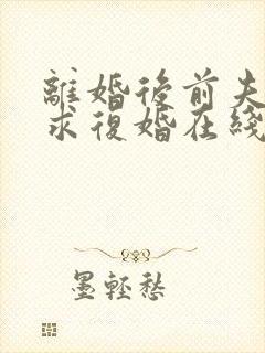 离婚后前夫哭着求复婚在线阅读