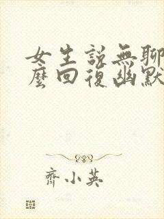 女生说无聊了怎么回复幽默