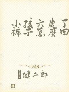 小孩六岁了还尿裤子怎么回事