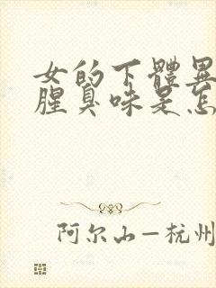 女的下体异味重腥臭味是怎么引起的