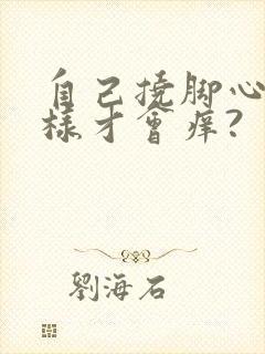 自己挠脚心怎么样才会痒?